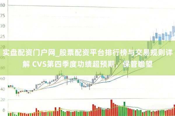 实盘配资门户网_股票配资平台排行榜与交易规则详解 CVS第四季度功绩超预期，保管瞻望
