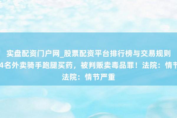实盘配资门户网_股票配资平台排行榜与交易规则详解 4名外卖骑手跑腿买药，被判贩卖毒品罪！法院：情节严重
