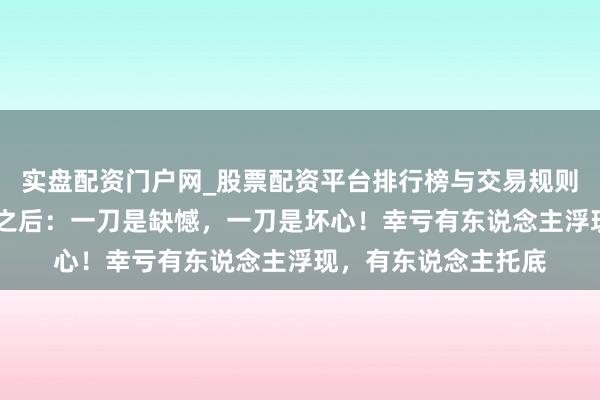 实盘配资门户网_股票配资平台排行榜与交易规则详解 写在孙龙摘银之后：一刀是缺憾，一刀是坏心！幸亏有东说念主浮现，有东说念主托底