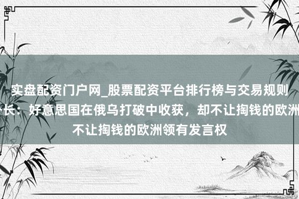 实盘配资门户网_股票配资平台排行榜与交易规则详解 波兰外长：好意思国在俄乌打破中收获，却不让掏钱的欧洲领有发言权