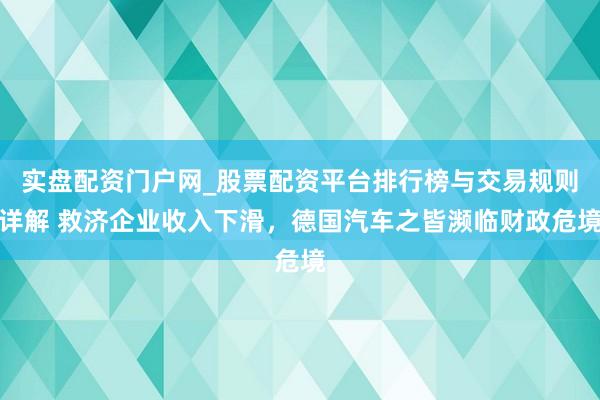 实盘配资门户网_股票配资平台排行榜与交易规则详解 救济企业收入下滑，德国汽车之皆濒临财政危境