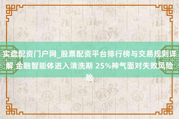 实盘配资门户网_股票配资平台排行榜与交易规则详解 金融智能体进入清洗期 25%神气面对失败风险