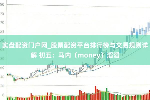 实盘配资门户网_股票配资平台排行榜与交易规则详解 初五：马内（money）滔滔