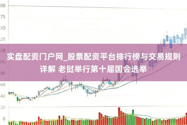 实盘配资门户网_股票配资平台排行榜与交易规则详解 老挝举行第十届国会选举