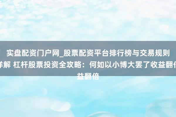 实盘配资门户网_股票配资平台排行榜与交易规则详解 杠杆股票投资全攻略：何如以小博大罢了收益翻倍
