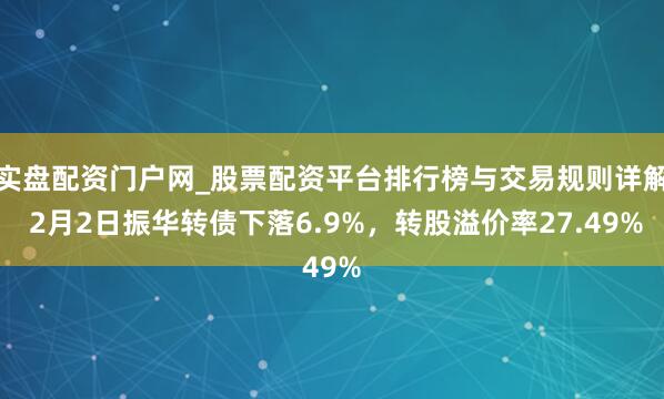 实盘配资门户网_股票配资平台排行榜与交易规则详解 2月2日振华转债下落6.9%，转股溢价率27.49%