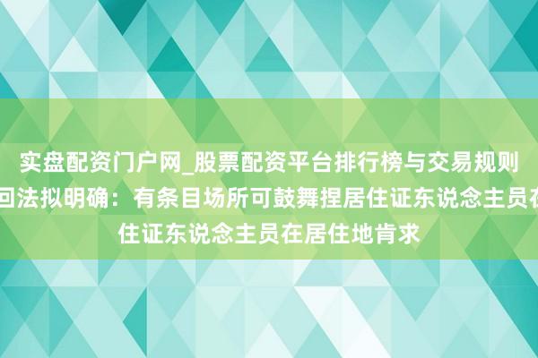 实盘配资门户网_股票配资平台排行榜与交易规则详解 社会挽回法拟明确：有条目场所可鼓舞捏居住证东说念主员在居住地肯求