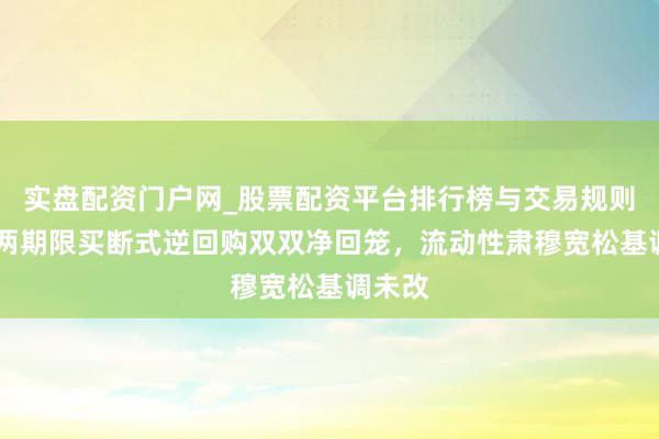 实盘配资门户网_股票配资平台排行榜与交易规则详解 两期限买断式逆回购双双净回笼，流动性肃穆宽松基调未改