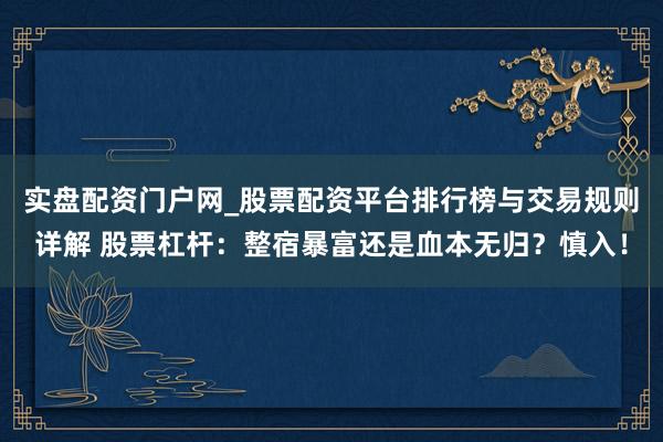 实盘配资门户网_股票配资平台排行榜与交易规则详解 股票杠杆：整宿暴富还是血本无归？慎入！