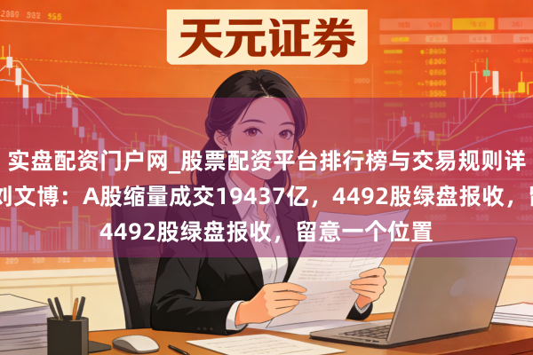 实盘配资门户网_股票配资平台排行榜与交易规则详解 和讯投顾刘文博：A股缩量成交19437亿，4492股绿盘报收，留意一个位置