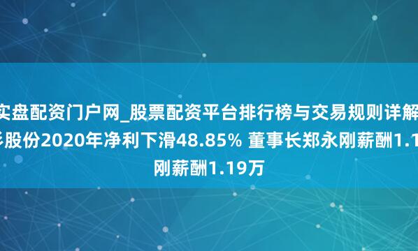 实盘配资门户网_股票配资平台排行榜与交易规则详解 杉杉股份2020年净利下滑48.85% 董事长郑永刚薪酬1.19万