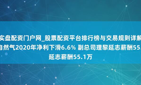 实盘配资门户网_股票配资平台排行榜与交易规则详解 皖自然气2020年净利下滑6.6% 副总司理黎延志薪酬55.1万