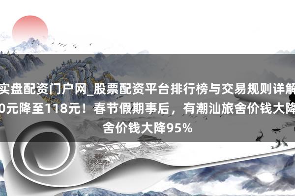 实盘配资门户网_股票配资平台排行榜与交易规则详解 2450元降至118元！春节假期事后，有潮汕旅舍价钱大降95%