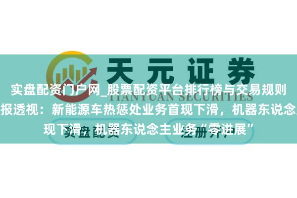 实盘配资门户网_股票配资平台排行榜与交易规则详解 三花智控年报透视：新能源车热惩处业务首现下滑，机器东说念主业务“零进展”