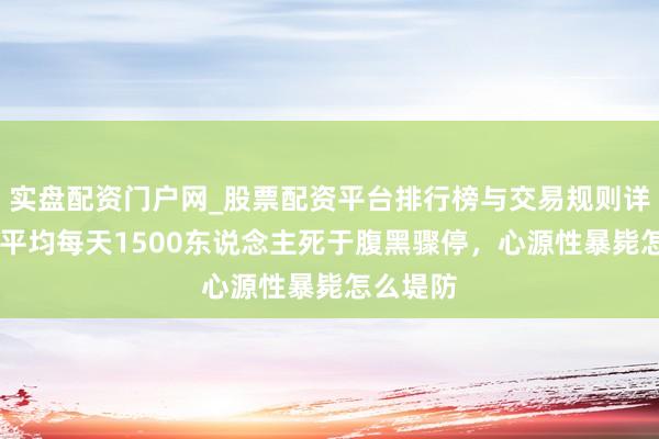 实盘配资门户网_股票配资平台排行榜与交易规则详解 我国平均每天1500东说念主死于腹黑骤停，心源性暴毙怎么堤防