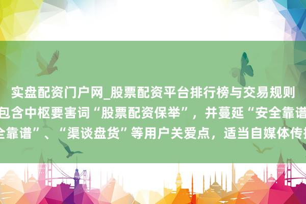 实盘配资门户网_股票配资平台排行榜与交易规则详解 （注：标题共，包含中枢要害词“股票配资保举”，并蔓延“安全靠谱”、“渠谈盘货”等用户关爱点，适当自媒体传播和百度收录需求。）