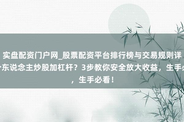 实盘配资门户网_股票配资平台排行榜与交易规则详解 个东说念主炒股加杠杆？3步教你安全放大收益，生手必看！