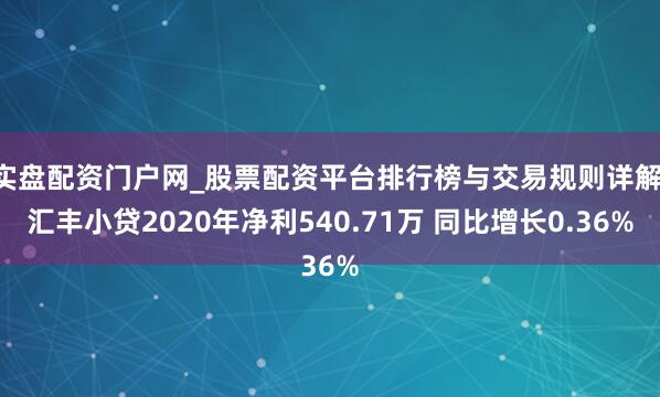 实盘配资门户网_股票配资平台排行榜与交易规则详解 汇丰小贷2020年净利540.71万 同比增长0.36%