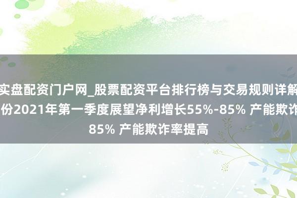 实盘配资门户网_股票配资平台排行榜与交易规则详解 海达股份2021年第一季度展望净利增长55%-85% 产能欺诈率提高