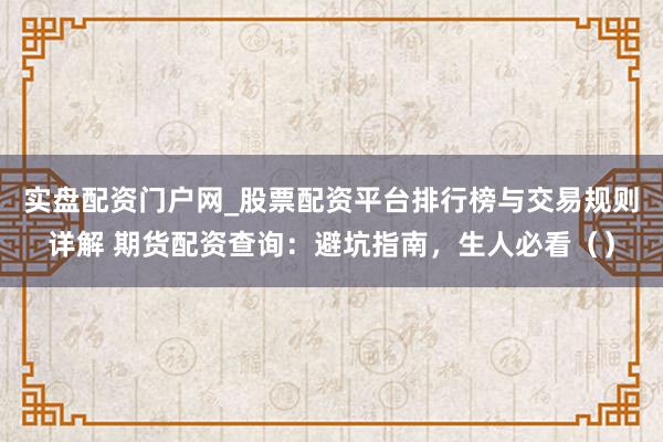 实盘配资门户网_股票配资平台排行榜与交易规则详解 期货配资查询：避坑指南，生人必看（）