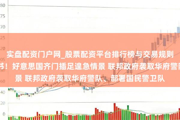 实盘配资门户网_股票配资平台排行榜与交易规则详解 特朗普重磅文书！好意思国齐门插足遑急情景 联邦政府袭取华府警队、部署国民警卫队