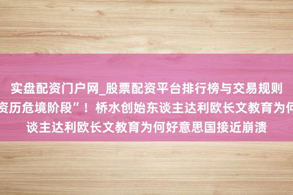 实盘配资门户网_股票配资平台排行榜与交易规则详解 “好意思国正资历危境阶段”！桥水创始东谈主达利欧长文教育为何好意思国接近崩溃